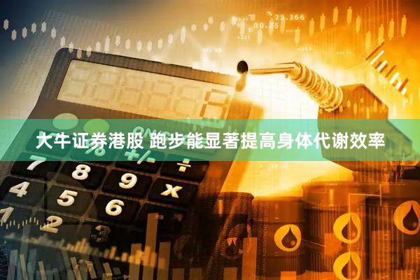 大牛证券港股 跑步能显著提高身体代谢效率