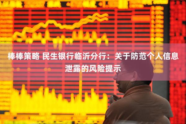棒棒策略 民生银行临沂分行：关于防范个人信息泄露的风险提示